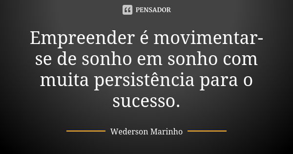 Empreender é movimentar-se de sonho em sonho com muita persistência para o sucesso.... Frase de Wederson Marinho.