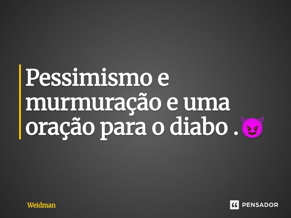 Pessimismo e murmuração e uma oração para o diabo .😈 ⁠... Frase de Weidman.