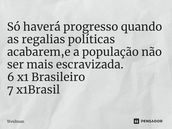 Só haverá progresso quando as regalias políticas acabarem,e a população não ser mais escravizada. 6 x1 Brasileiro⁠ 7 x1Brasil... Frase de Weidman.