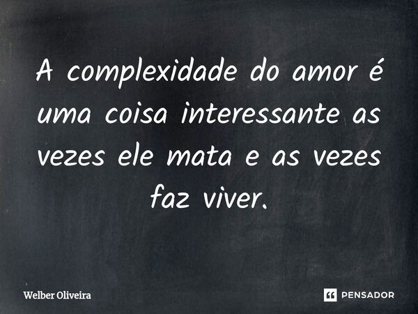 ⁠A complexidade do amor é uma coisa interessante as vezes ele mata e as vezes faz viver.... Frase de Welber Oliveira.