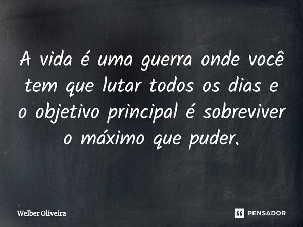 A vida é uma guerra onde você tem que lutar todos os dias e o objetivo principal é sobreviver o máximo que puder.... Frase de Welber Oliveira.