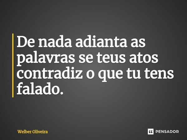 ⁠De nada adianta as palavras se teus atos contradiz o que tu tens falado.... Frase de Welber Oliveira.