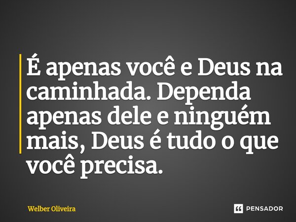 ⁠É apenas você e Deus na caminhada. Dependa apenas dele e ninguém mais, Deus é tudo o que você precisa.... Frase de Welber Oliveira.