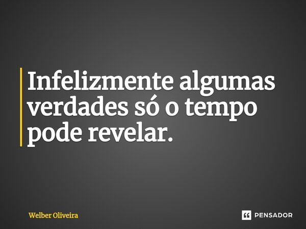 ⁠Infelizmente algumas verdades só o tempo pode revelar.... Frase de Welber Oliveira.