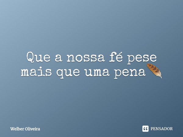 ⁠Que a nossa fé pese mais que uma pena🪶... Frase de Welber Oliveira.