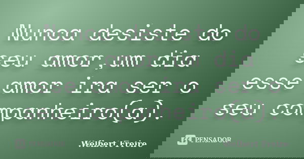 Nunca desiste do seu amor,um dia esse amor ira ser o seu companheiro(a).... Frase de Welbert Freire.