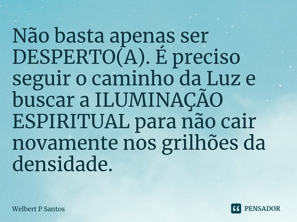 ⁠Não basta apenas ser DESPERTO(A). É preciso seguir o caminho da Luz e buscar a ILUMINAÇÃO ESPIRITUAL para não cair novamente nos grilhões da densidade.... Frase de Welbert P Santos.