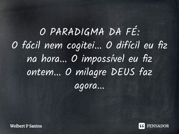 ⁠O PARADIGMA DA FÉ: O fácil nem cogitei... O difícil eu fiz na hora... O impossível eu fiz ontem... O milagre DEUS faz agora...... Frase de Welbert P Santos.