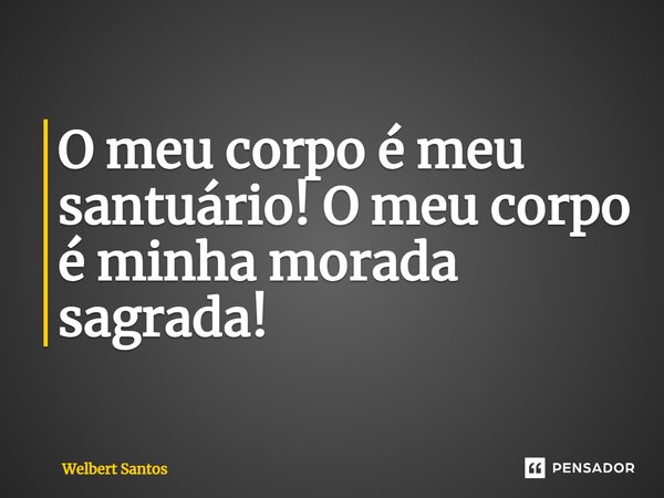 ⁠O meu corpo é meu santuário! O meu corpo é minha morada sagrada!... Frase de Welbert Santos.