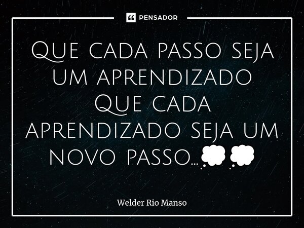 Que cada passo seja um aprendizado Que cada aprendizado seja um novo passo...💭💭⁠... Frase de Welder Rio Manso.