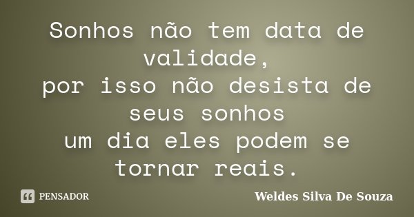 Sonhos não tem data de validade, por isso não desista de seus sonhos um dia eles podem se tornar reais.... Frase de Weldes Silva De Souza.