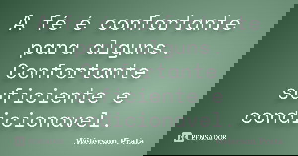 A fé é confortante para alguns. Confortante suficiente e condicionavel.... Frase de Welerson Prata.