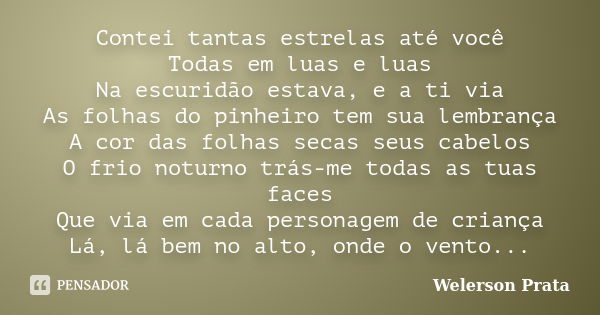 Contei tantas estrelas até você Todas em luas e luas Na escuridão estava, e a ti via As folhas do pinheiro tem sua lembrança A cor das folhas secas seus cabelos... Frase de Welerson Prata.