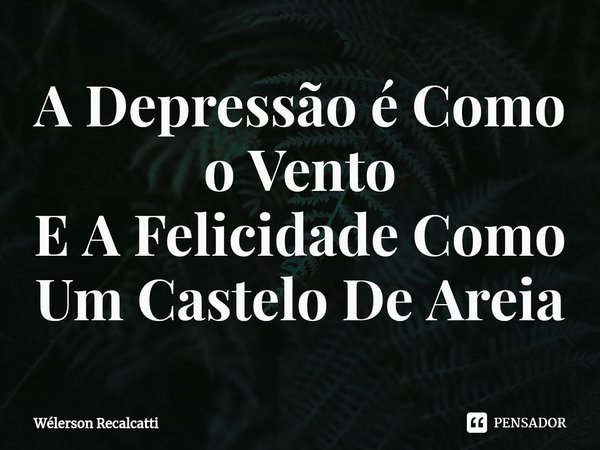 ⁠A Depressão é Como o Vento
E A Felicidade Como Um Castelo De Areia... Frase de Wélerson Recalcatti.