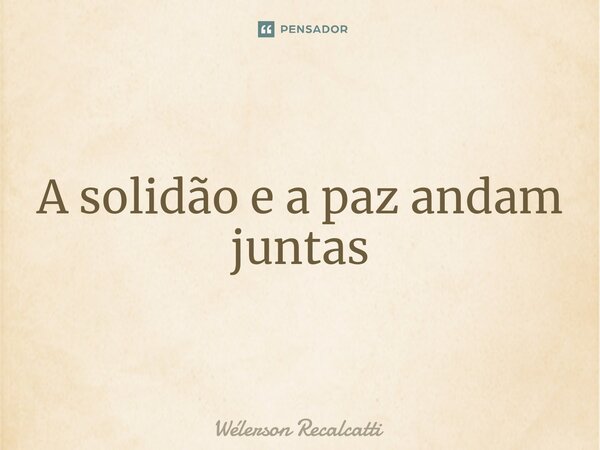 ⁠A solidão e a paz andam juntas... Frase de Wélerson Recalcatti.