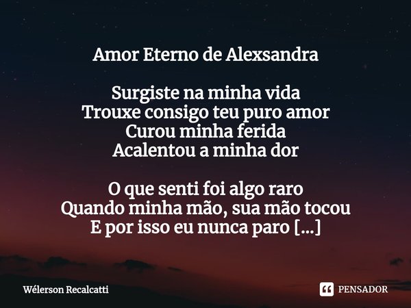 ⁠Amor Eterno de Alexsandra Surgiste na minha vida
Trouxe consigo teu puro amor
Curou minha ferida
Acalentou a minha dor O que senti foi algo raro
Quando minha m... Frase de Wélerson Recalcatti.