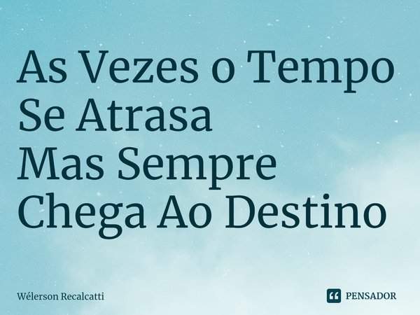 ⁠As Vezes o Tempo Se Atrasa
Mas Sempre Chega Ao Destino... Frase de Wélerson Recalcatti.