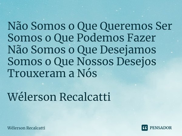 ⁠Não Somos o Que Queremos Ser
Somos o Que Podemos Fazer
Não Somos o Que Desejamos
Somos o Que Nossos Desejos Trouxeram a Nós Wélerson Recalcatti... Frase de Wélerson Recalcatti.