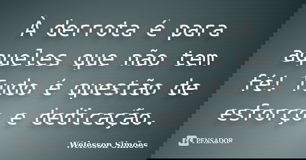 À derrota é para aqueles que não tem fé! Tudo é questão de esforço e dedicação.... Frase de Welesson Simões.