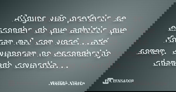 Alguns vão preferir se esconder do que admitir que foram mal com você...até somem, evaporam no esconderijo chamado covardia...... Frase de Wélida vieira.