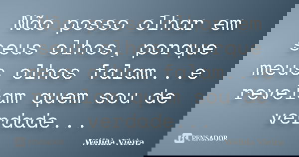 Não posso olhar em seus olhos, porque meus olhos falam...e revelam quem sou de verdade...... Frase de Wélida vieira.