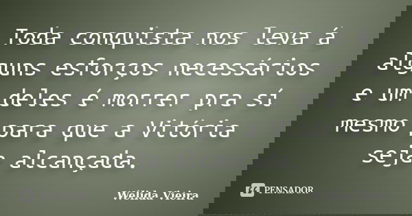 Toda conquista nos leva á alguns esforços necessários e um deles é morrer pra sí mesmo para que a Vitória seja alcançada.... Frase de Wélida Vieira.