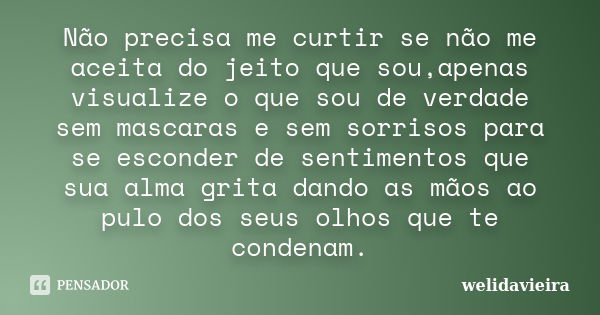 Não precisa me curtir se não me aceita do jeito que sou,apenas visualize o que sou de verdade sem mascaras e sem sorrisos para se esconder de sentimentos que su... Frase de welidavieira.