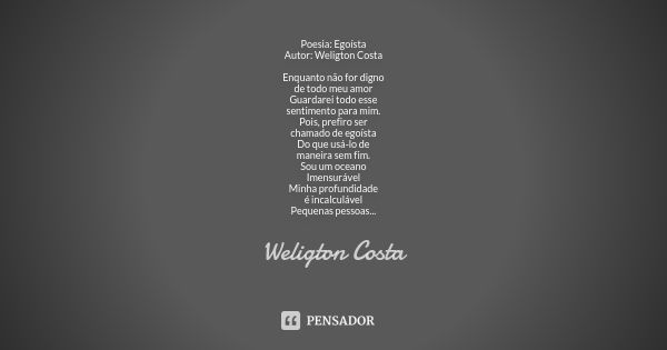 Poesia: Egoísta Autor: Weligton Costa Enquanto não for digno de todo meu amor Guardarei todo esse sentimento para mim. Pois, prefiro ser chamado de egoísta Do q... Frase de Weligton Costa.