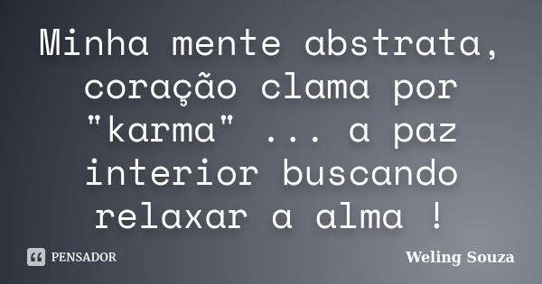 Minha mente abstrata, coração clama por "karma" ... a paz interior buscando relaxar a alma !... Frase de Weling Souza.