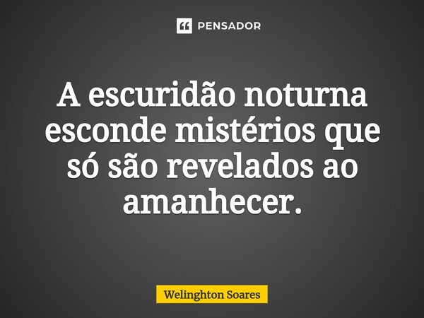 ⁠A escuridão noturna esconde mistérios que só são revelados ao amanhecer.... Frase de Welinghton Soares.