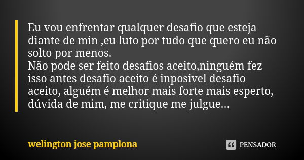 Eu vou enfrentar qualquer desafio que esteja diante de min ,eu luto por tudo que quero eu não solto por menos. Não pode ser feito desafios aceito,ninguém fez is... Frase de Welington Jose Pamplona.