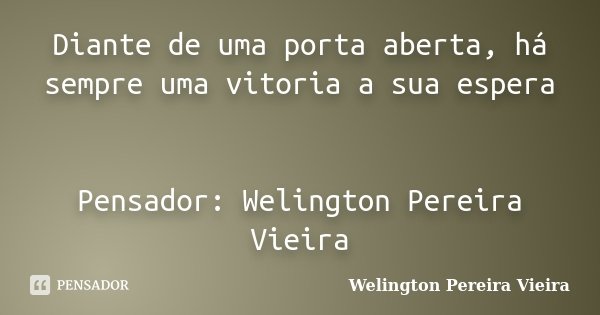 Diante de uma porta aberta, há sempre uma vitoria a sua espera Pensador: Welington Pereira Vieira... Frase de Welington Pereira Vieira.