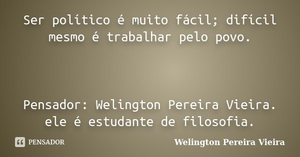 Ser político é muito fácil; difícil mesmo é trabalhar pelo povo. Pensador: Welington Pereira Vieira. ele é estudante de filosofia.... Frase de Welington Pereira Vieira.