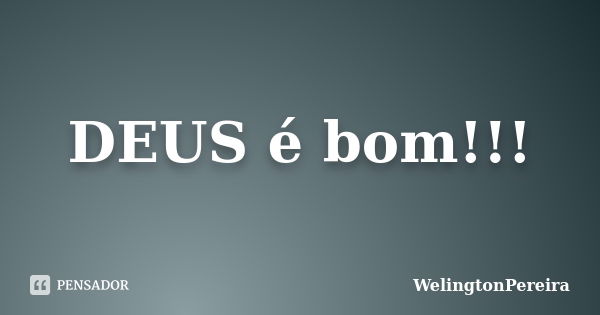 DEUS é bom!!!... Frase de WelingtonPereira.