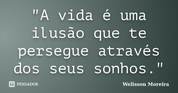 "A vida é uma ilusão que te persegue através dos seus sonhos."... Frase de Welisson Moreira.