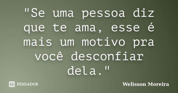 "Se uma pessoa diz que te ama, esse é mais um motivo pra você desconfiar dela."... Frase de Welisson Moreira.