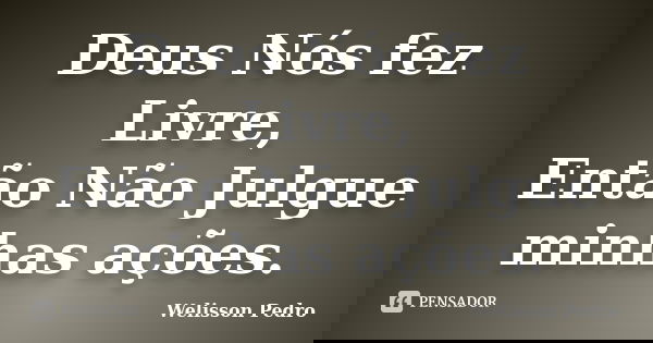 Deus Nós fez Livre, Então Não Julgue minhas ações.... Frase de Welisson Pedro.