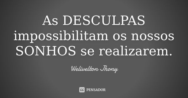 As DESCULPAS impossibilitam os nossos SONHOS se realizarem.... Frase de Welivelton Jhony.