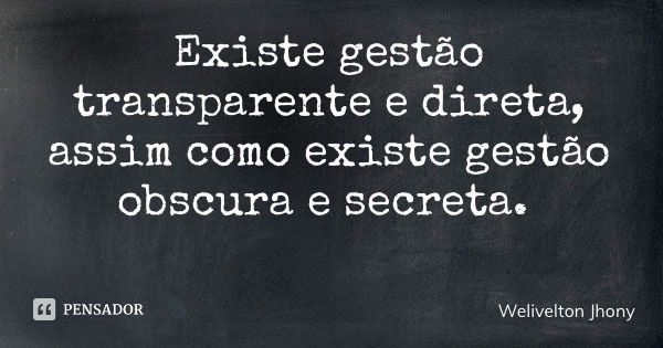 Existe gestão transparente e direta, assim como existe gestão obscura e secreta.... Frase de Welivelton Jhony.