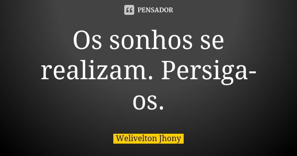 Os sonhos se realizam. Persiga-os.... Frase de Welivelton Jhony.