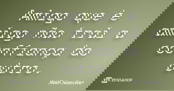 Amigo que é amigo não trai a confiança do outro.... Frase de Well Sanchez.