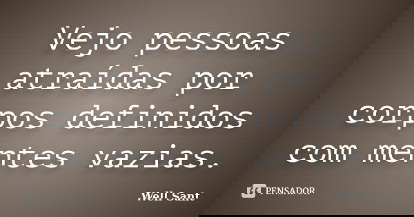 Vejo pessoas atraídas por corpos definidos com mentes vazias.... Frase de Well Sant.