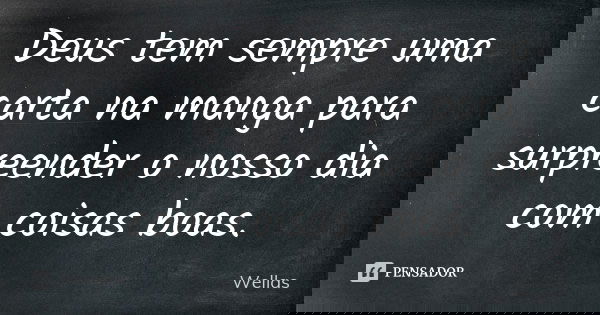 Deus tem sempre uma carta na manga para surpreender o nosso dia com coisas boas.... Frase de Wellas.