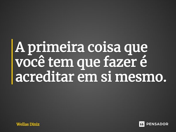 ⁠A primeira coisa que você tem que fazer é acreditar em si mesmo.... Frase de Wellas Diniz.