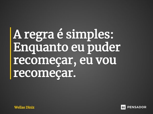 ⁠A regra é simples: Enquanto eu puder recomeçar, eu vou recomeçar.... Frase de Wellas Diniz.