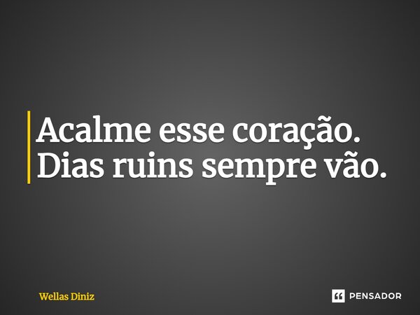 ⁠Acalme esse coração. Dias ruins sempre vão.... Frase de Wellas Diniz.