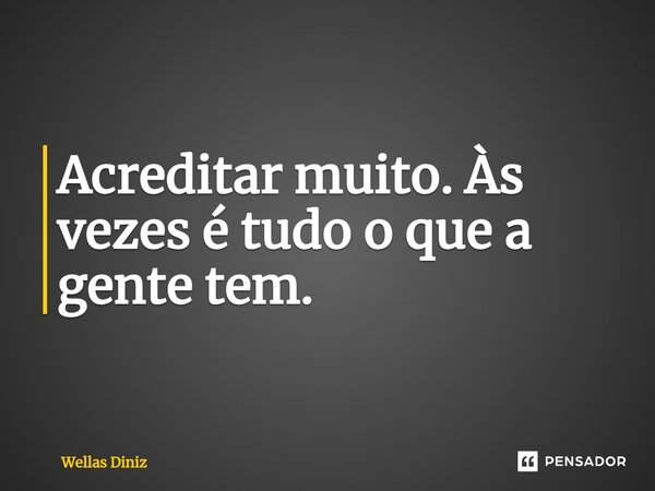 ⁠Acreditar muito. Às vezes é tudo o que a gente tem.... Frase de Wellas Diniz.
