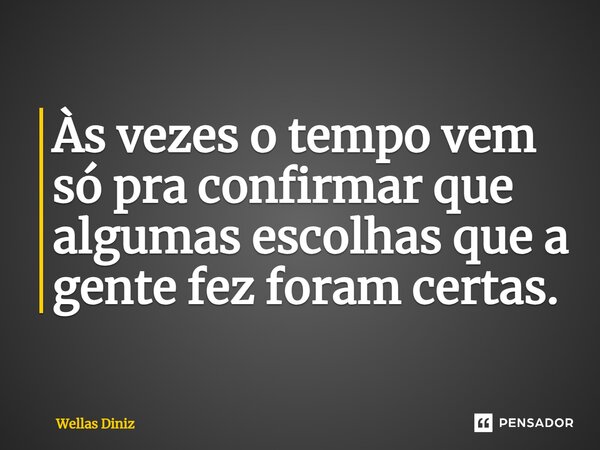 ⁠Às vezes o tempo vem só pra confirmar que algumas escolhas que a gente fez foram certas.... Frase de Wellas Diniz.