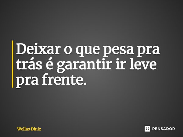 ⁠Deixar o que pesa pra trás é garantir ir leve pra frente.... Frase de Wellas Diniz.