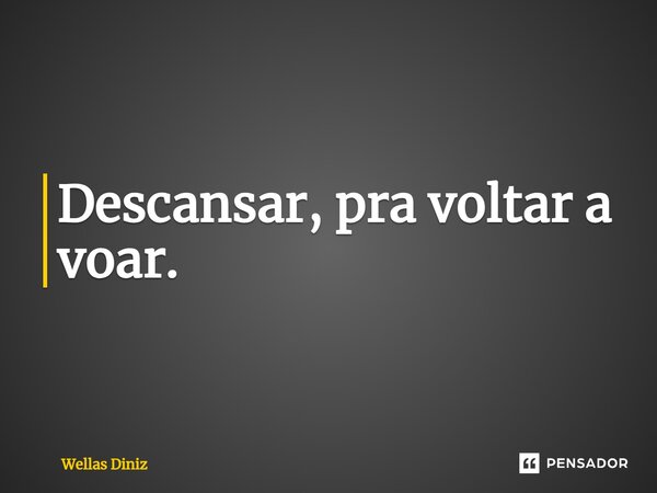 ⁠Descansar, pra voltar a voar.... Frase de Wellas Diniz.